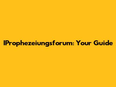 IProphezeiungsforum: Your Guide