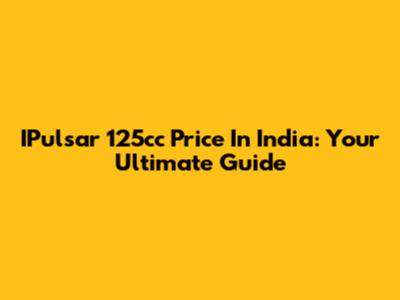 IPulsar 125cc Price In India: Your Ultimate Guide