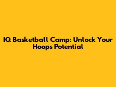 IQ Basketball Camp: Unlock Your Hoops Potential