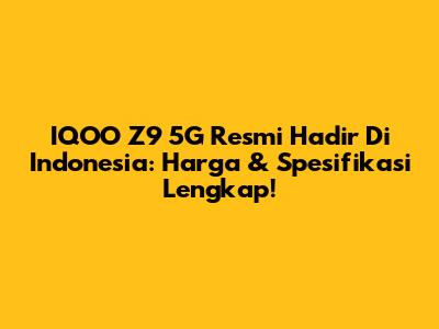 IQOO Z9 5G Resmi Hadir Di Indonesia: Harga & Spesifikasi Lengkap!