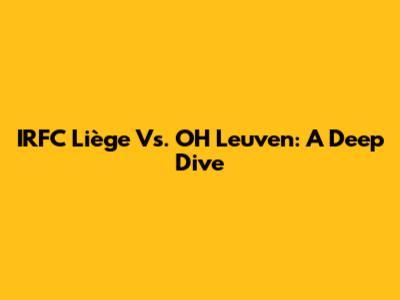 IRFC Liège Vs. OH Leuven: A Deep Dive