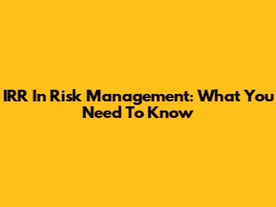 IRR In Risk Management: What You Need To Know
