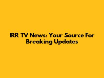 IRR TV News: Your Source For Breaking Updates