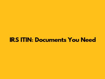 IRS ITIN: Documents You Need