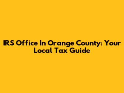IRS Office In Orange County: Your Local Tax Guide
