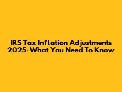 IRS Tax Inflation Adjustments 2025: What You Need To Know