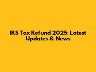 IRS Tax Refund 2025: Latest Updates & News