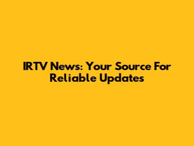 IRTV News: Your Source For Reliable Updates