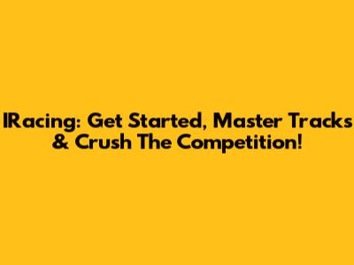 IRacing: Get Started, Master Tracks & Crush The Competition!