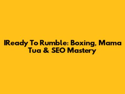IReady To Rumble: Boxing, Mama Tua & SEO Mastery