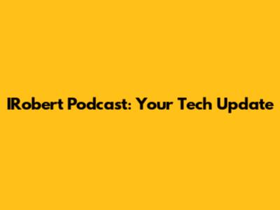 IRobert Podcast: Your Tech Update