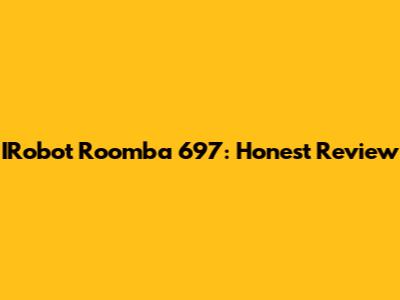 IRobot Roomba 697: Honest Review