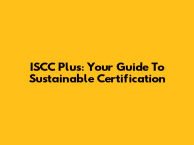 ISCC Plus: Your Guide To Sustainable Certification