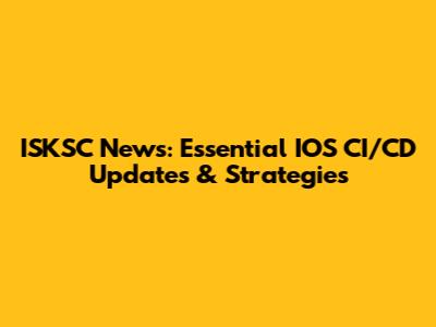 ISKSC News: Essential IOS CI/CD Updates & Strategies