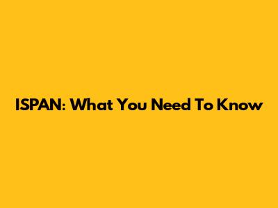 ISPAN: What You Need To Know