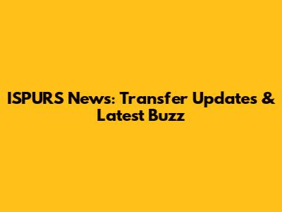 ISPURS News: Transfer Updates & Latest Buzz