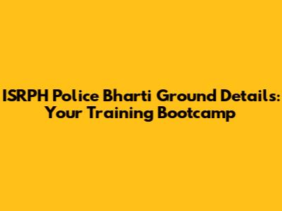 ISRPH Police Bharti Ground Details: Your Training Bootcamp