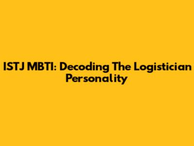 ISTJ MBTI: Decoding The 'Logistician' Personality