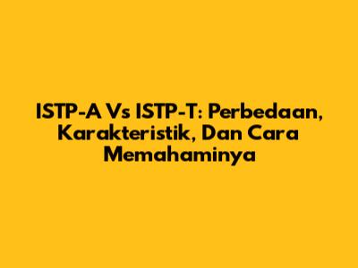 ISTP-A Vs ISTP-T: Perbedaan, Karakteristik, Dan Cara Memahaminya