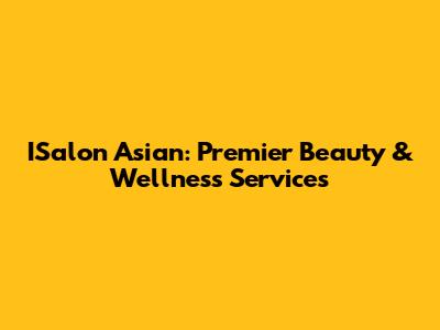 ISalon Asian: Premier Beauty & Wellness Services