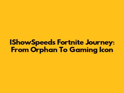 IShowSpeed's Fortnite Journey: From Orphan To Gaming Icon