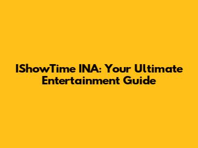 IShowTime INA: Your Ultimate Entertainment Guide