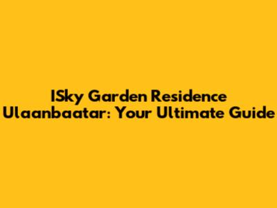 ISky Garden Residence Ulaanbaatar: Your Ultimate Guide