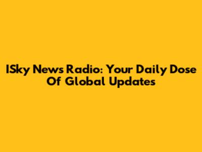 ISky News Radio: Your Daily Dose Of Global Updates