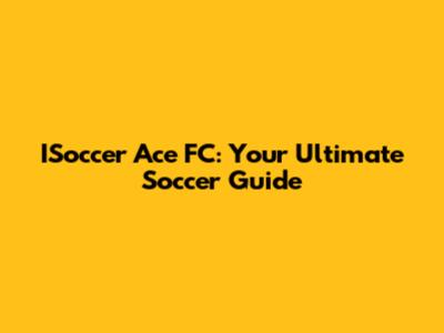 ISoccer Ace FC: Your Ultimate Soccer Guide