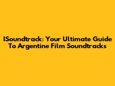 ISoundtrack: Your Ultimate Guide To Argentine Film Soundtracks