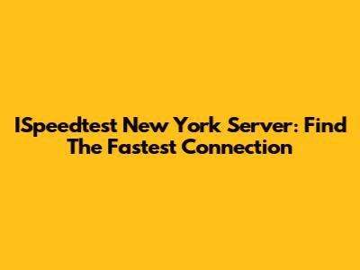 ISpeedtest New York Server: Find The Fastest Connection