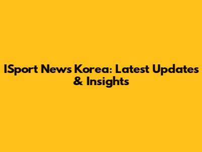 ISport News Korea: Latest Updates & Insights