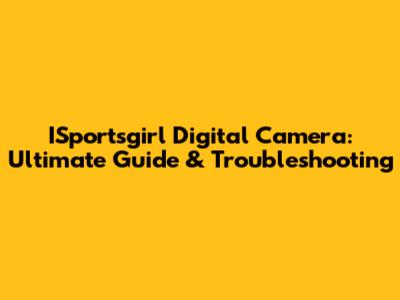 ISportsgirl Digital Camera: Ultimate Guide & Troubleshooting