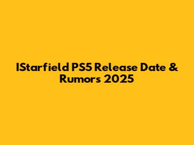 IStarfield PS5 Release Date & Rumors 2025