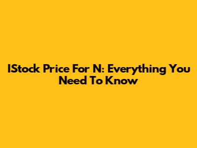 IStock Price For N: Everything You Need To Know