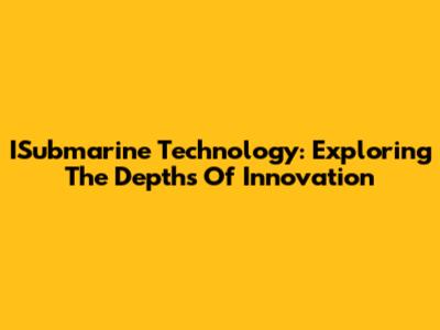 ISubmarine Technology: Exploring The Depths Of Innovation