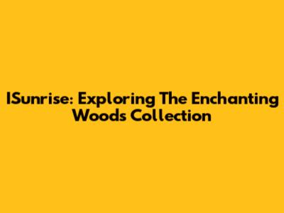 ISunrise: Exploring The Enchanting Woods Collection