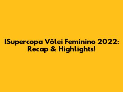 ISupercopa Vôlei Feminino 2022: Recap & Highlights!