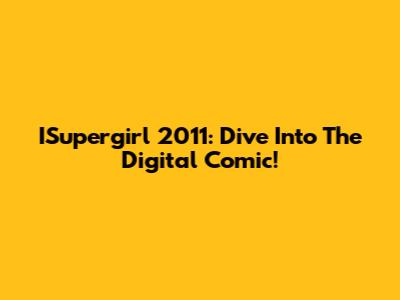ISupergirl 2011: Dive Into The Digital Comic!