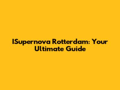 ISupernova Rotterdam: Your Ultimate Guide