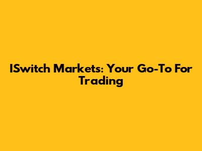 ISwitch Markets: Your Go-To For Trading