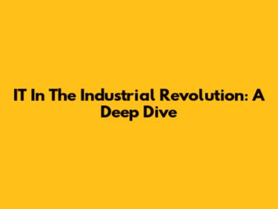 IT In The Industrial Revolution: A Deep Dive