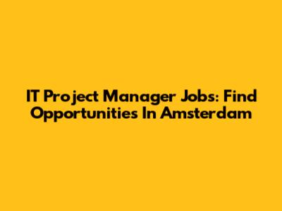 IT Project Manager Jobs: Find Opportunities In Amsterdam