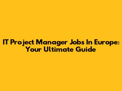 IT Project Manager Jobs In Europe: Your Ultimate Guide