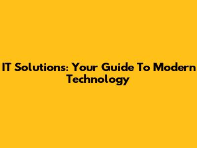 IT Solutions: Your Guide To Modern Technology