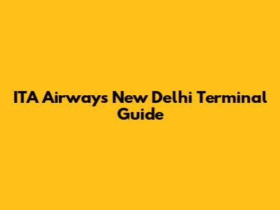ITA Airways New Delhi Terminal Guide