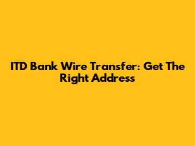 ITD Bank Wire Transfer: Get The Right Address