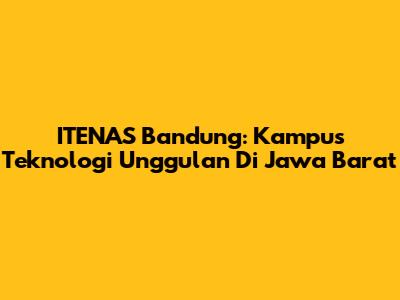 ITENAS Bandung: Kampus Teknologi Unggulan Di Jawa Barat