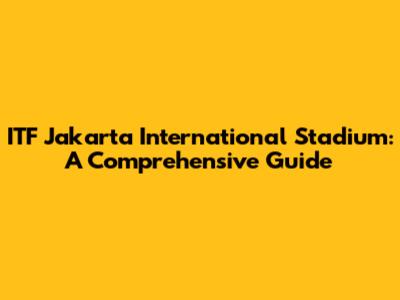 ITF Jakarta International Stadium: A Comprehensive Guide