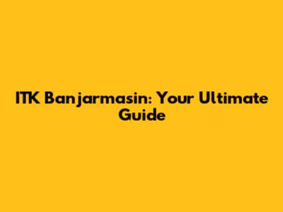 ITK Banjarmasin: Your Ultimate Guide